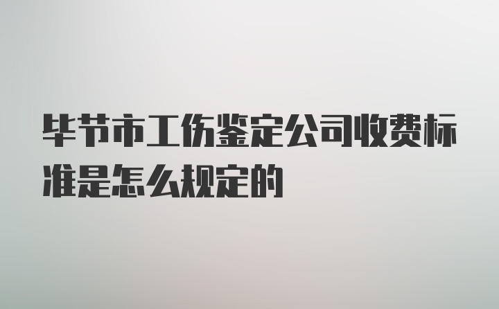 毕节市工伤鉴定公司收费标准是怎么规定的