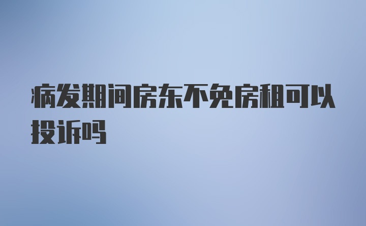 病发期间房东不免房租可以投诉吗