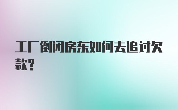 工厂倒闭房东如何去追讨欠款？