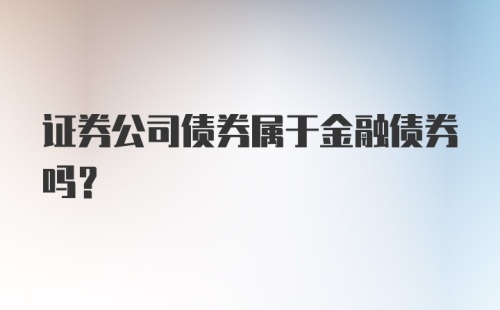 证券公司债券属于金融债券吗?