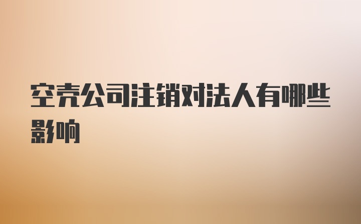 空壳公司注销对法人有哪些影响