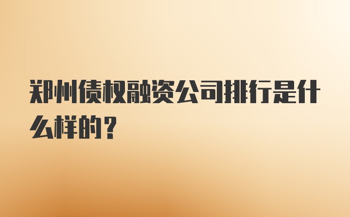 郑州债权融资公司排行是什么样的？