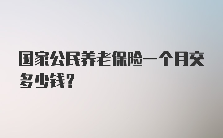 国家公民养老保险一个月交多少钱？