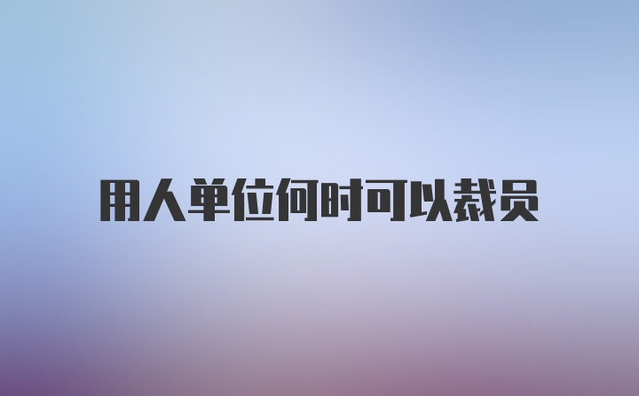 用人单位何时可以裁员