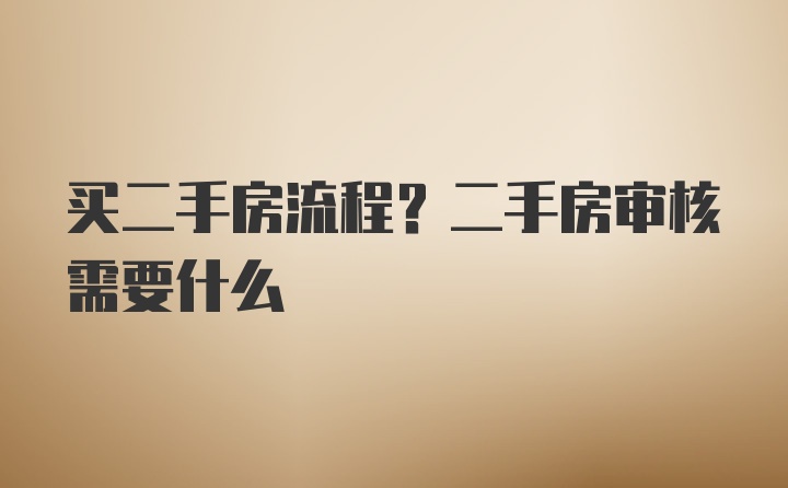 买二手房流程？二手房审核需要什么