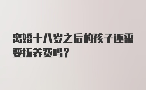 离婚十八岁之后的孩子还需要抚养费吗？