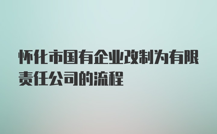 怀化市国有企业改制为有限责任公司的流程