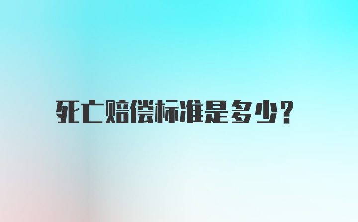 死亡赔偿标准是多少？