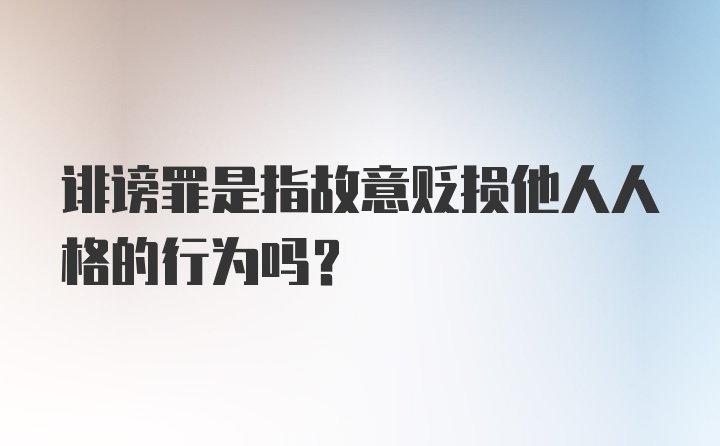 诽谤罪是指故意贬损他人人格的行为吗？