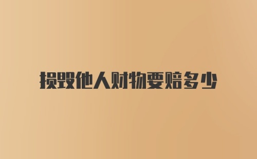 损毁他人财物要赔多少