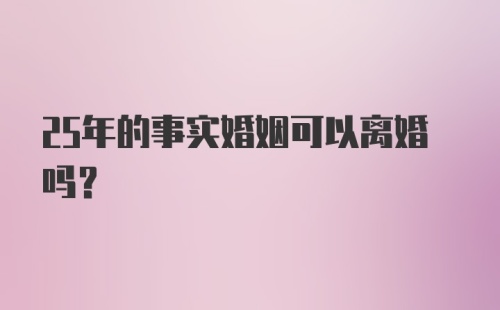 25年的事实婚姻可以离婚吗？