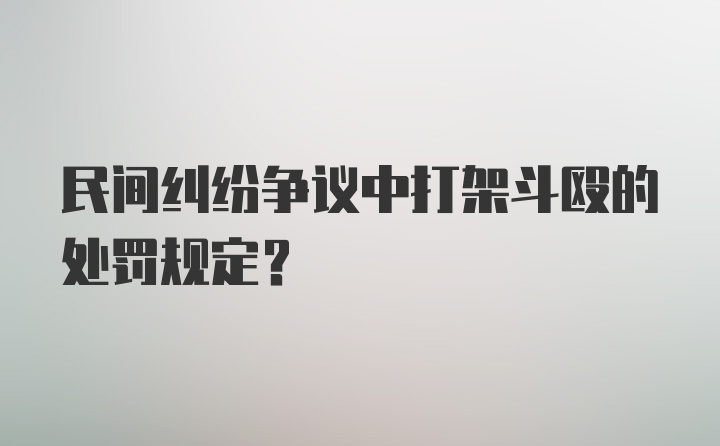 民间纠纷争议中打架斗殴的处罚规定？