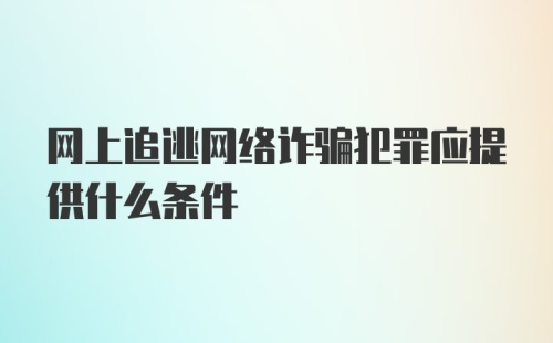 网上追逃网络诈骗犯罪应提供什么条件