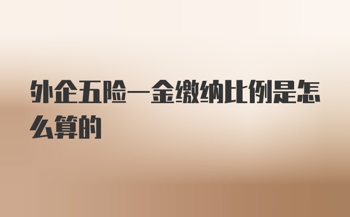 外企五险一金缴纳比例是怎么算的