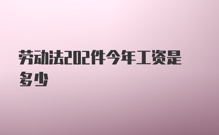 劳动法202件今年工资是多少