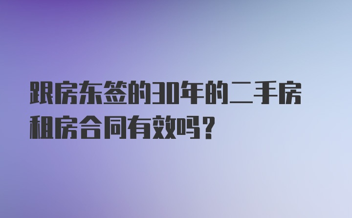 跟房东签的30年的二手房租房合同有效吗？