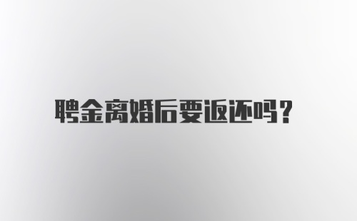 聘金离婚后要返还吗？