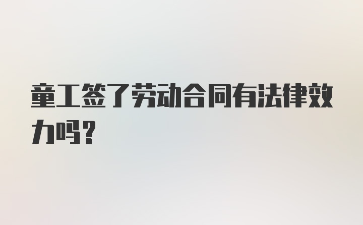 童工签了劳动合同有法律效力吗？