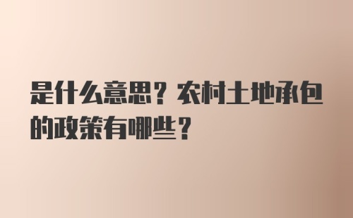 是什么意思？农村土地承包的政策有哪些？