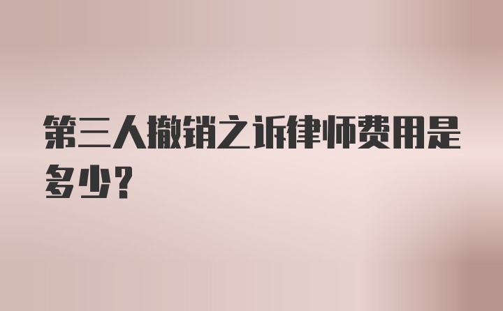 第三人撤销之诉律师费用是多少？