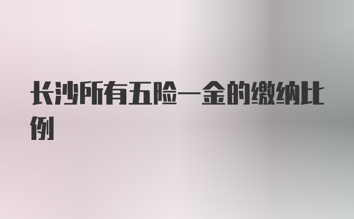 长沙所有五险一金的缴纳比例