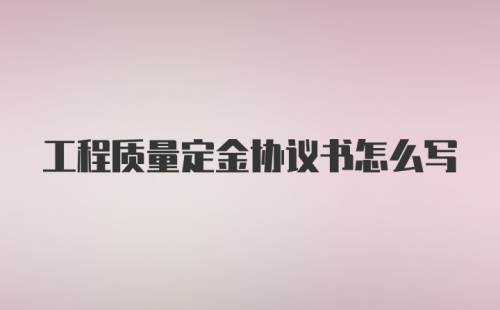 工程质量定金协议书怎么写