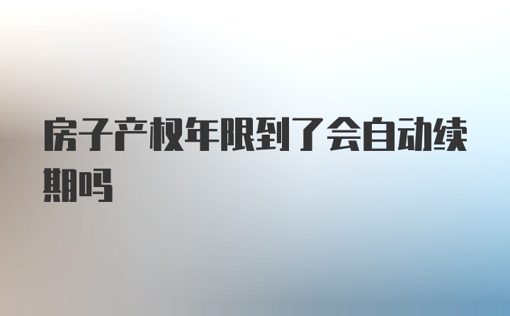 房子产权年限到了会自动续期吗