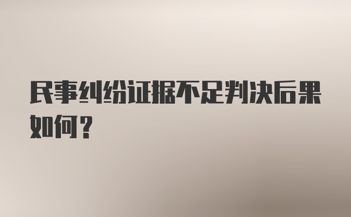 民事纠纷证据不足判决后果如何？