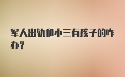 军人出轨和小三有孩子的咋办？