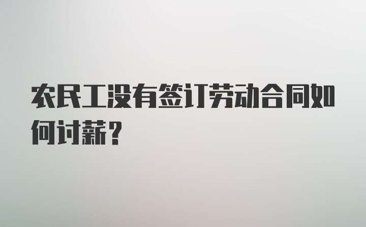 农民工没有签订劳动合同如何讨薪？