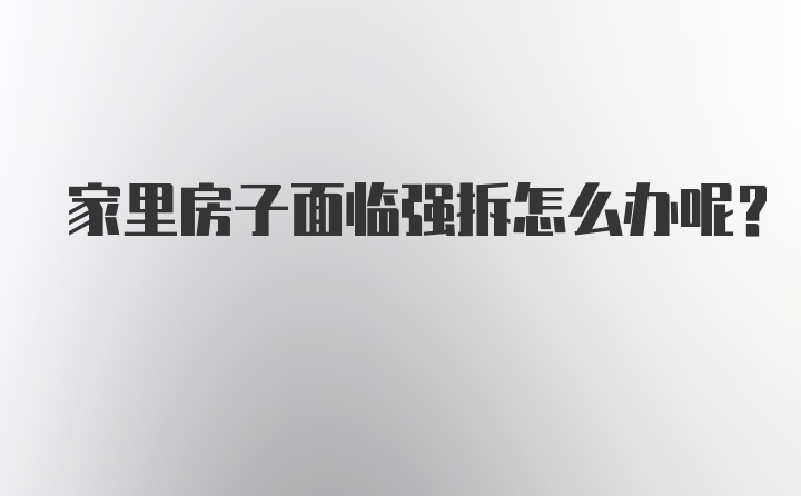 家里房子面临强拆怎么办呢？