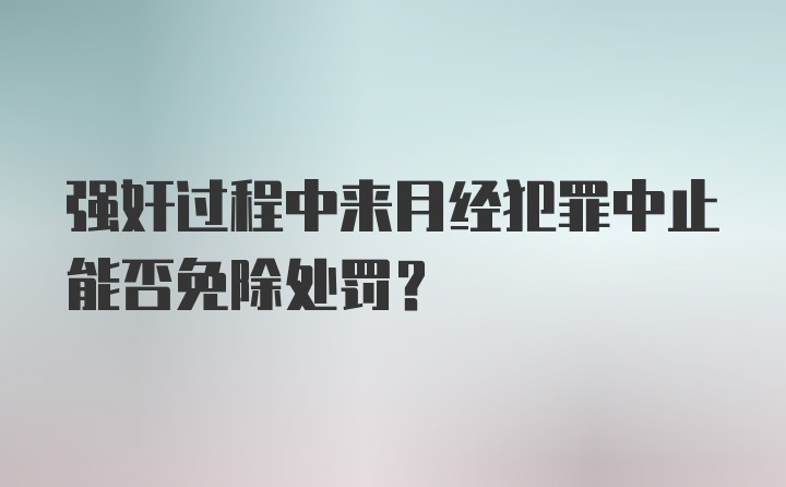 强奸过程中来月经犯罪中止能否免除处罚?