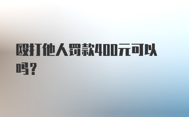 殴打他人罚款400元可以吗？