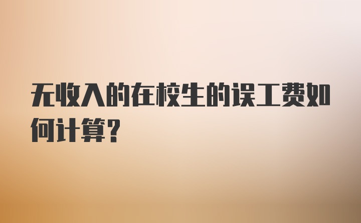 无收入的在校生的误工费如何计算？