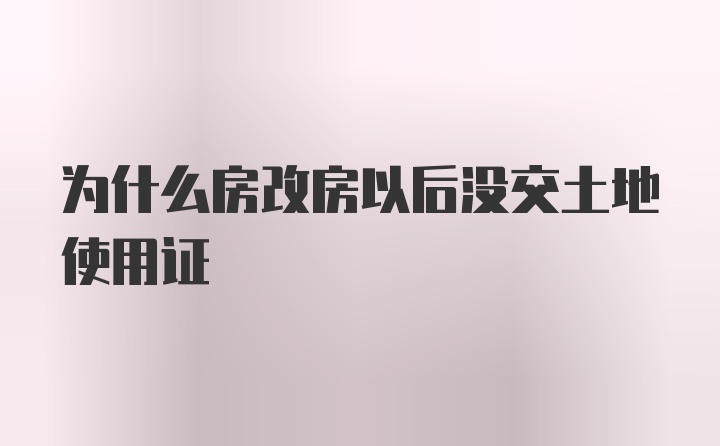 为什么房改房以后没交土地使用证