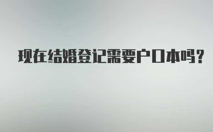 现在结婚登记需要户口本吗?