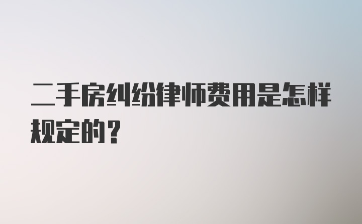 二手房纠纷律师费用是怎样规定的？