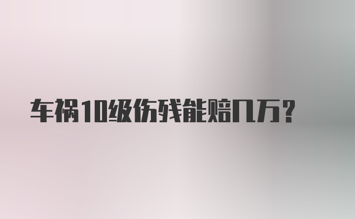 车祸10级伤残能赔几万？