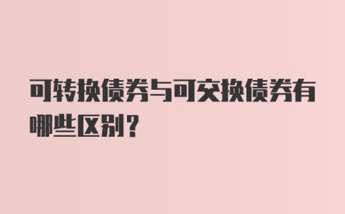 可转换债券与可交换债券有哪些区别？