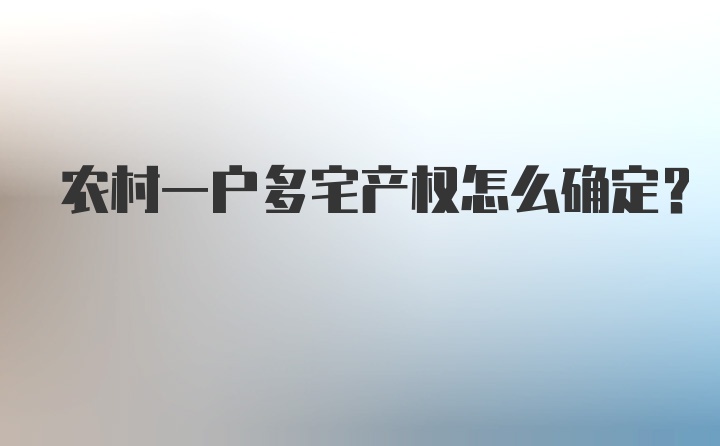 农村一户多宅产权怎么确定？