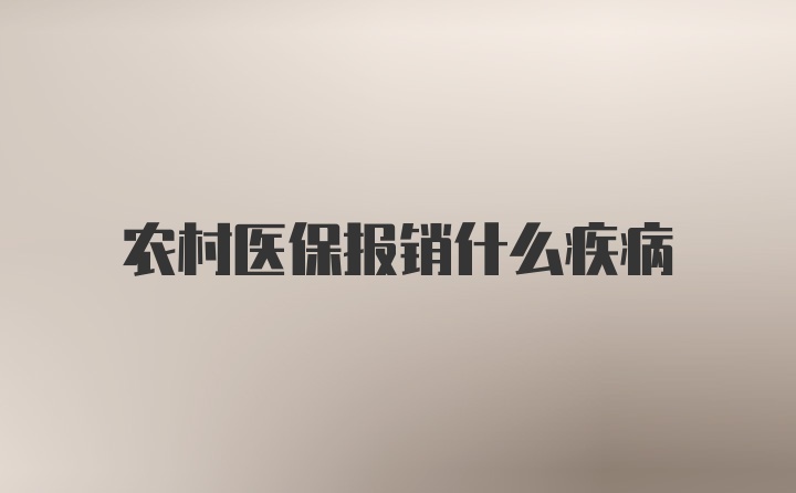 农村医保报销什么疾病