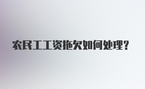 农民工工资拖欠如何处理?