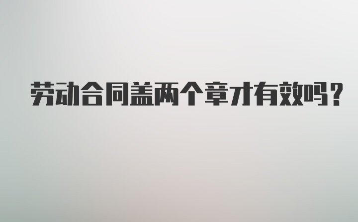 劳动合同盖两个章才有效吗？