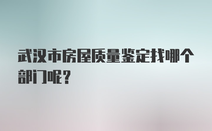 武汉市房屋质量鉴定找哪个部门呢？