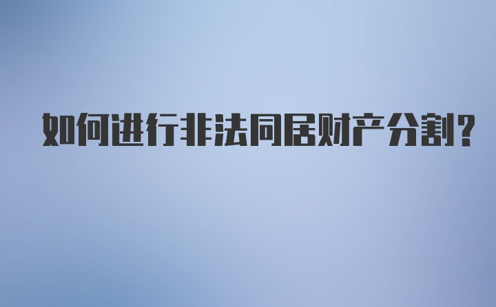 如何进行非法同居财产分割？