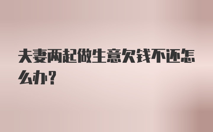 夫妻两起做生意欠钱不还怎么办？