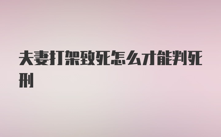 夫妻打架致死怎么才能判死刑