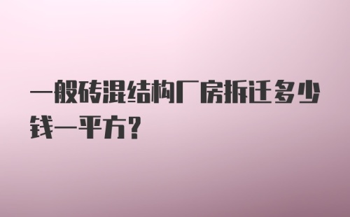 一般砖混结构厂房拆迁多少钱一平方?