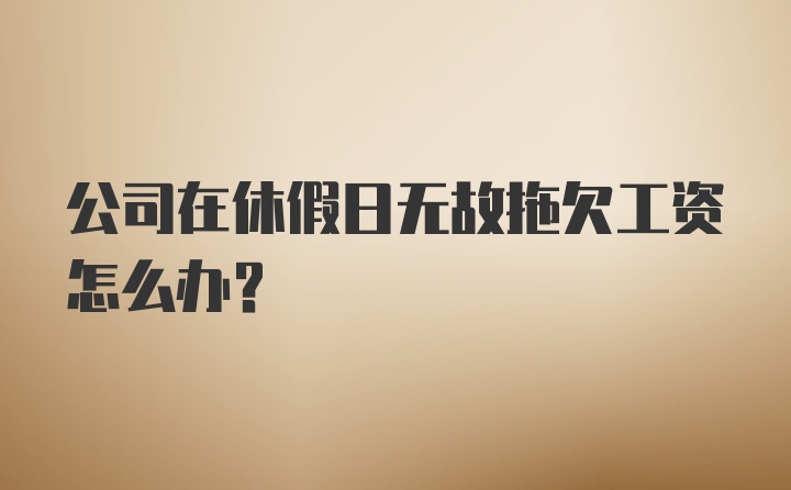 公司在休假日无故拖欠工资怎么办？