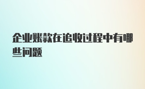 企业账款在追收过程中有哪些问题